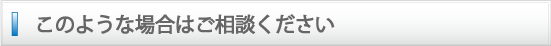このような場合はご相談ください