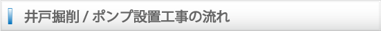井戸掘削/ポンプ設置工事の流れ