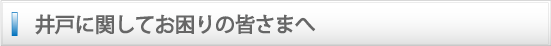 井戸に関してお困りの皆さまへ